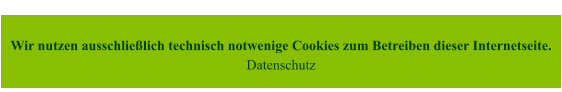 Wir nutzen ausschließlich technisch notwenige Cookies zum Betreiben dieser Internetseite. Datenschutz